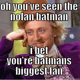 you've seen the nolan movies - OH YOU'VE SEEN THE NOLAN BATMAN I BET YOU'RE BATMANS BIGGEST FAN Condescending Wonka