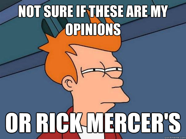 Not sure if these are my opinions Or Rick Mercer's  Futurama Fry