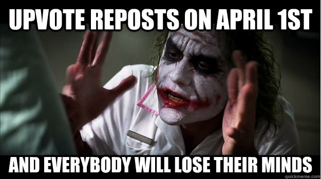 UPVOTE REPOSTS ON APRIL 1ST AND EVERYBODY WILL LOSE THEIR MINDS  Joker Mind Loss