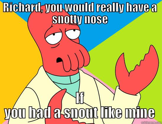 Snotty nose - RICHARD, YOU WOULD REALLY HAVE A SNOTTY NOSE IF YOU HAD A SNOUT LIKE MINE Futurama Zoidberg 