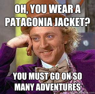 Oh, You Wear A patagonia Jacket? You must go on so many adventures  Condescending Wonka