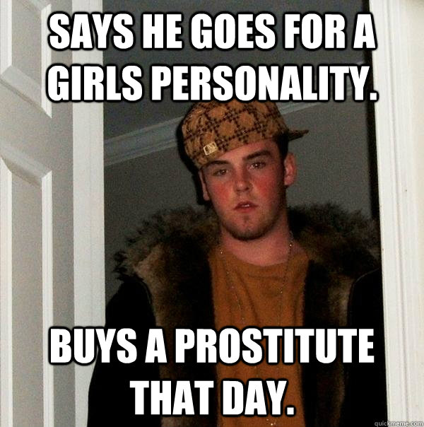 Says he goes for a girls personality. Buys a prostitute that day.  Scumbag Steve