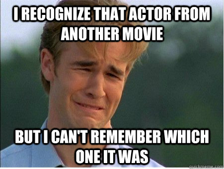 I recognize that actor from another movie but I can't remember which one it was  1990s Problems