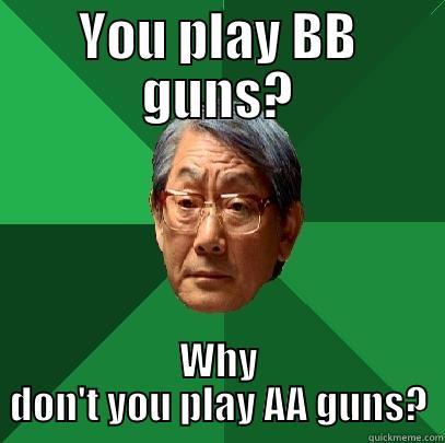 YOU PLAY BB GUNS? WHY DON'T YOU PLAY AA GUNS? High Expectations Asian Father