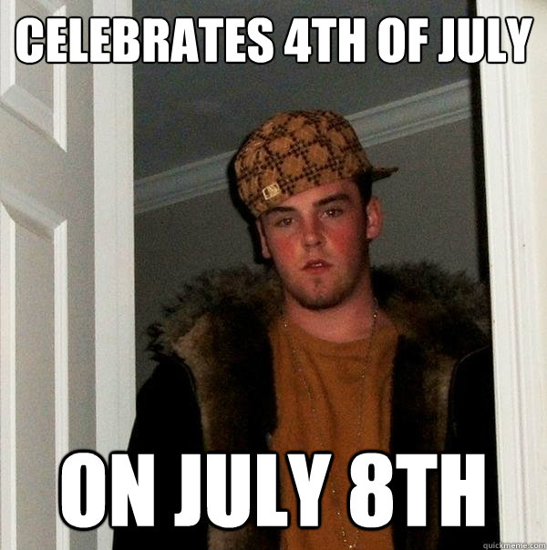 celebrates 4th of july on july 8th  Scumbag Steve