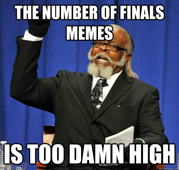 The number of finals memes Is too damn high  Jimmy McMillan