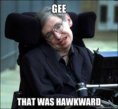 gee that was hawkward - gee that was hawkward  Stephen Hawking