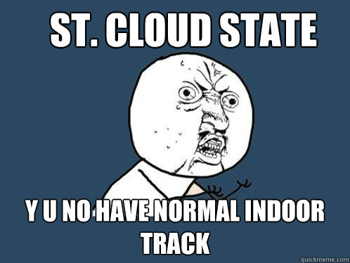 St. Cloud State y u no have normal indoor track  Y U No