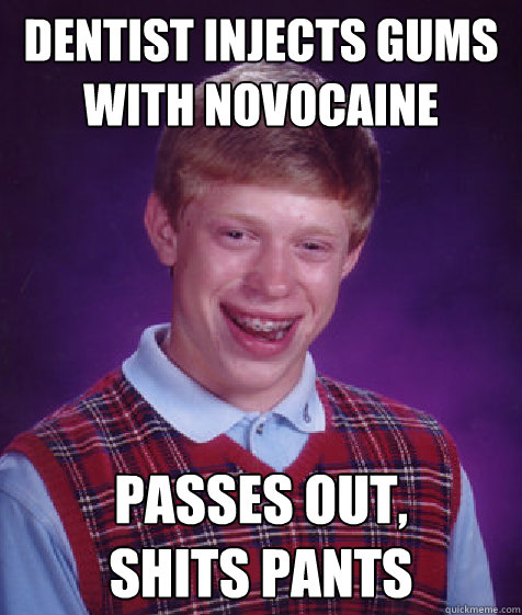 DENTIST INJECTS GUMS WITH novocaine PASSES OUT,
SHITS PANTS  Bad Luck Brian