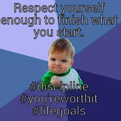 RESPECT YOURSELF ENOUGH TO FINISH WHAT YOU START. #DISCIPLINE #YOU'REWORTHIT #LIFEGOALS Success Kid