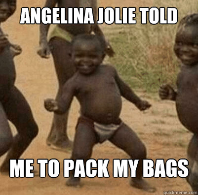 Angelina jolie told Me to pack my bags
  Third World Success Kid