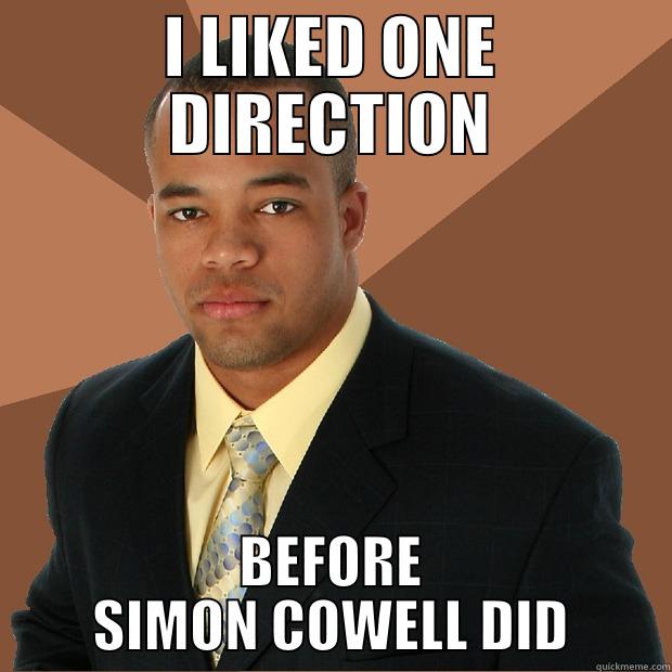 I liked One Direction before Simon Cowell did. - I LIKED ONE DIRECTION BEFORE SIMON COWELL DID Successful Black Man