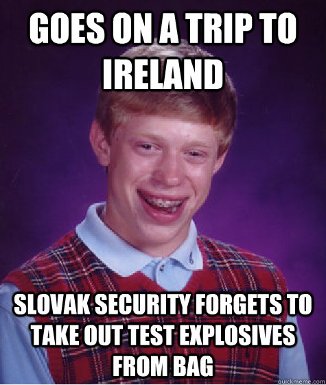 goes on a trip to ireland slovak security forgets to take out test explosives from bag  Bad Luck Brian