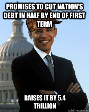 Promises to cut Nation's debt in half by end of first term  raises it by 5.4 trillion  Scumbag Obama