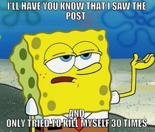 I'LL HAVE YOU KNOW THAT I SAW THE POST  AND ONLY TRIED TO KILL MYSELF 30 TIMES Tough Spongebob