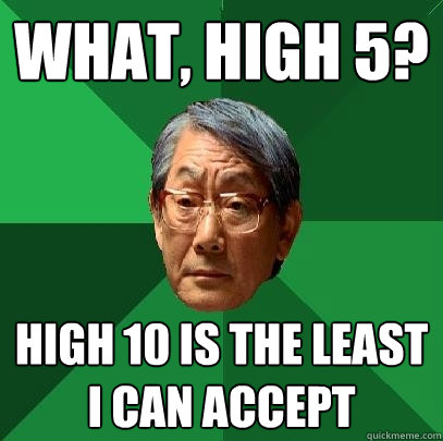 what, high 5? high 10 is the least i can accept - what, high 5? high 10 is the least i can accept  High Expectations Asian Father