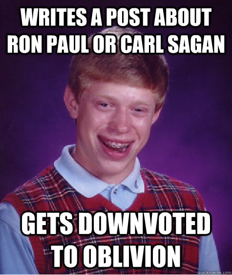 writes a post about ron paul or carl sagan gets downvoted to oblivion  Bad Luck Brian