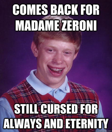 Comes back for Madame Zeroni Still cursed for always and eternity  Bad Luck Brian