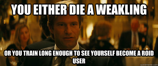 You either die a weakling Or you train long enough to see yourself become a roid user - You either die a weakling Or you train long enough to see yourself become a roid user  Rowing Meme Harvey Dent