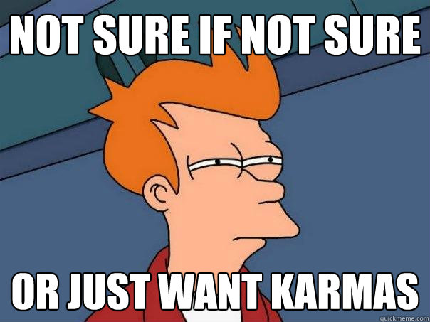 not sure if not sure or just want karmas  Futurama Fry