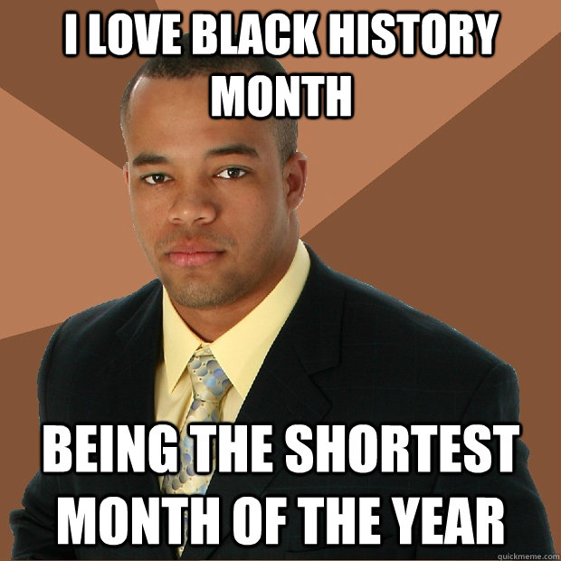 I love black history month Being the shortest month of the year  Successful Black Man