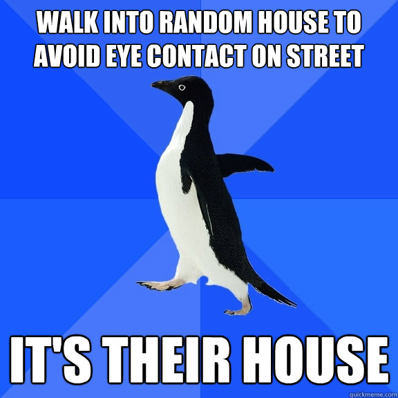 Walk into random house to avoid eye contact on street It's their house - Walk into random house to avoid eye contact on street It's their house  Socially Awkward Penguin
