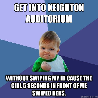 get into keighton auditorium without swiping my id cause the girl 5 seconds in front of me swiped hers.  Success Kid