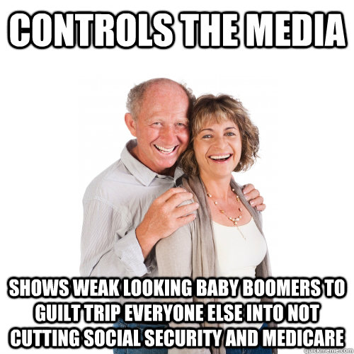 Controls the media Shows weak looking baby boomers to guilt trip everyone else into not cutting social security and medicare  Scumbag Baby Boomers