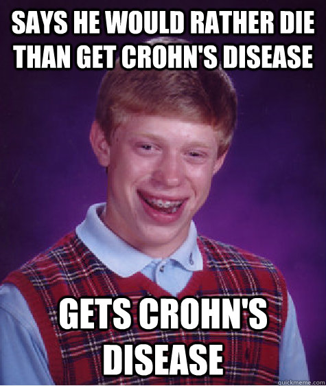 Says he would rather die than get Crohn's Disease Gets Crohn's disease - Says he would rather die than get Crohn's Disease Gets Crohn's disease  Bad Luck Brian