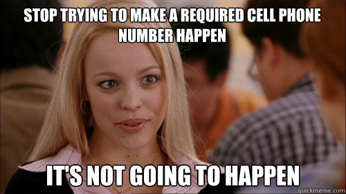 stop trying to make a required cell phone number happen It's not going to happen - stop trying to make a required cell phone number happen It's not going to happen  regina george