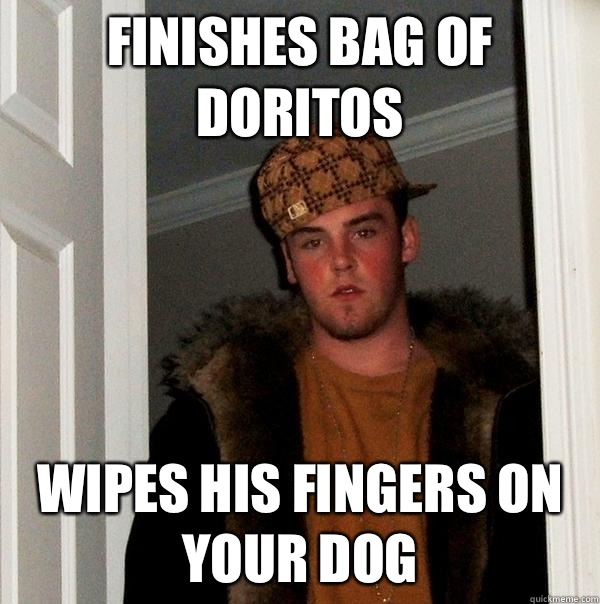 Finishes bag of doritos Wipes his fingers on your dog - Finishes bag of doritos Wipes his fingers on your dog  Scumbag Steve