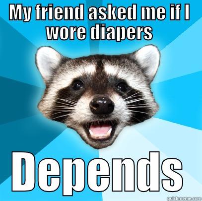 You can depend on Depends - MY FRIEND ASKED ME IF I WORE DIAPERS DEPENDS Lame Pun Coon