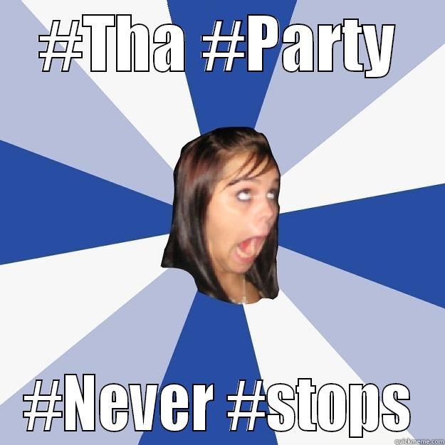 #THA #PARTY #NEVER #STOPS Annoying Facebook Girl