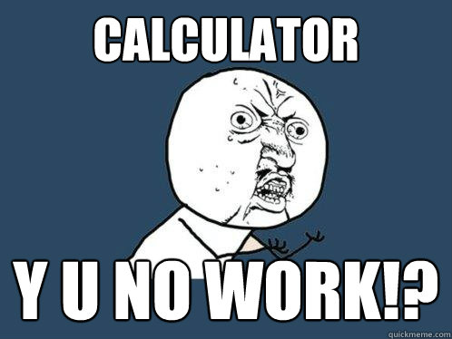 Calculator Y U NO WORK!?  - Calculator Y U NO WORK!?   Y U No