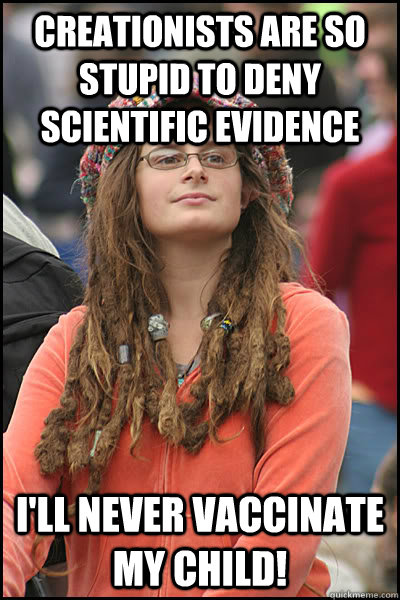 Creationists are so stupid to deny scientific evidence I'll never vaccinate my child! - Creationists are so stupid to deny scientific evidence I'll never vaccinate my child!  College Liberal