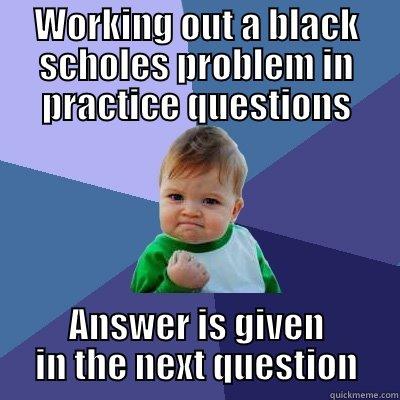 WORKING OUT A BLACK SCHOLES PROBLEM IN PRACTICE QUESTIONS ANSWER IS GIVEN IN THE NEXT QUESTION Success Kid