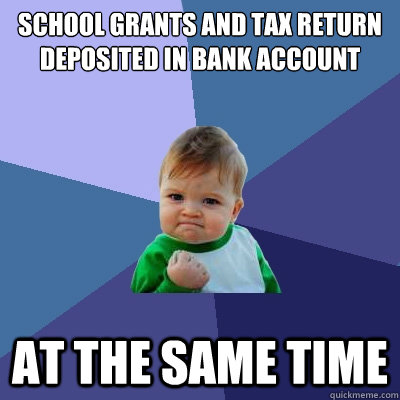 school grants and tax return deposited in bank account at the same time  Success Kid