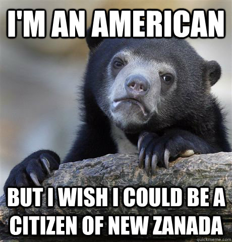 I'm an American but I wish I could be a citizen of New Zanada   Confession Bear