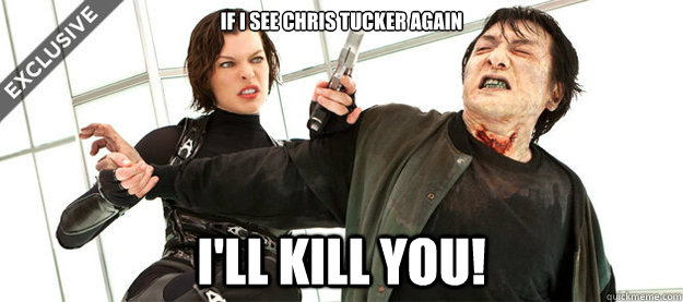 If I see Chris Tucker again I'll Kill You!  Another Rush Hour movie