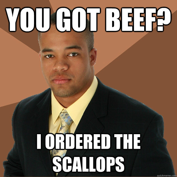 You Got beef? i ordered the scallops  Successful Black Man