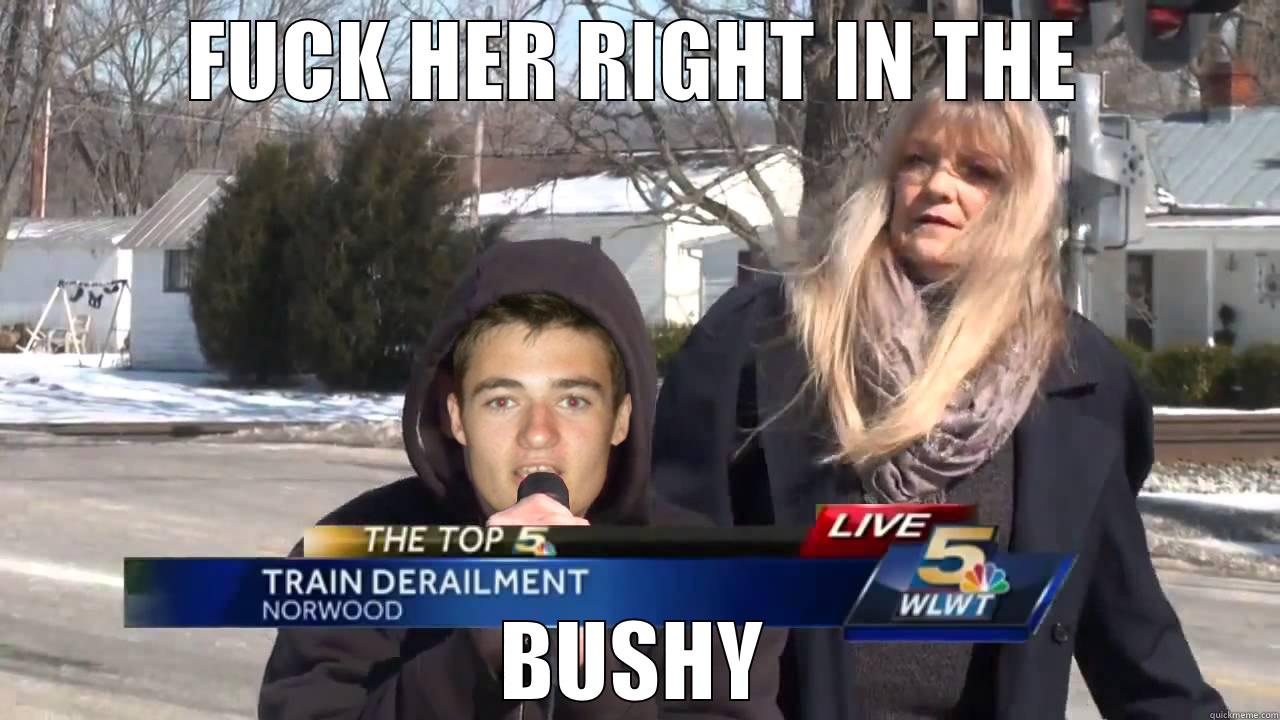 bushy in the - FUCK HER RIGHT IN THE BUSHY Misc