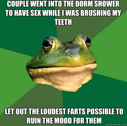 couple went into the dorm shower to have sex while I was brushing my teeth let out the loudest farts possible to ruin the mood for them - couple went into the dorm shower to have sex while I was brushing my teeth let out the loudest farts possible to ruin the mood for them  Foul Bachelor Frog