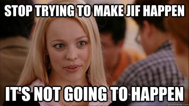 STOP TRYING TO MAKE Jif happen it's NOT GOING TO HAPPEN  Stop trying to make happen Rachel McAdams