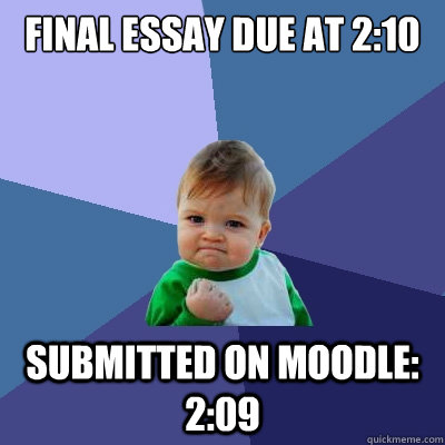 Final essay due at 2:10 Submitted on Moodle: 2:09  Success Kid