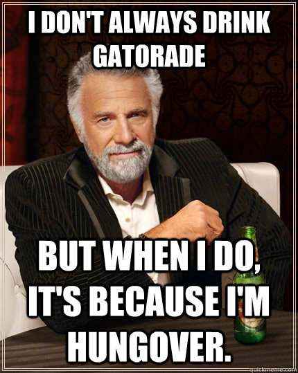 I don't always drink gatorade but when I do, it's because I'm hungover.  The Most Interesting Man In The World