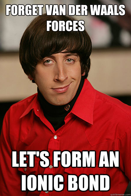 forget van der waals forces let's form an ionic bond  Pickup Line Scientist