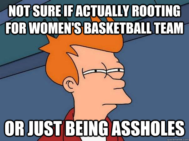 not sure if actually rooting for women's basketball team or just being assholes - not sure if actually rooting for women's basketball team or just being assholes  Futurama Fry