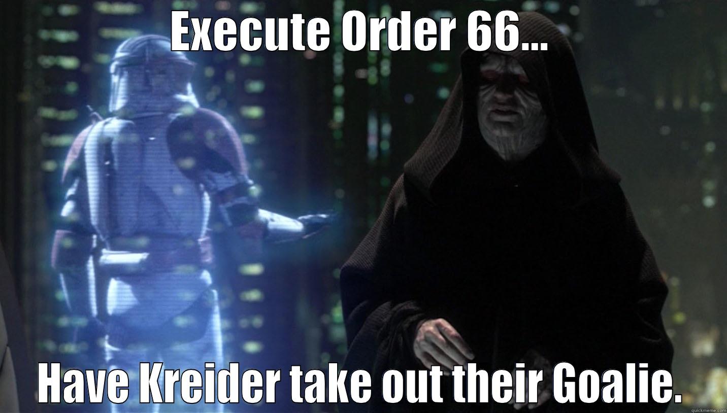 EXECUTE ORDER 66... HAVE KREIDER TAKE OUT THEIR GOALIE. Misc