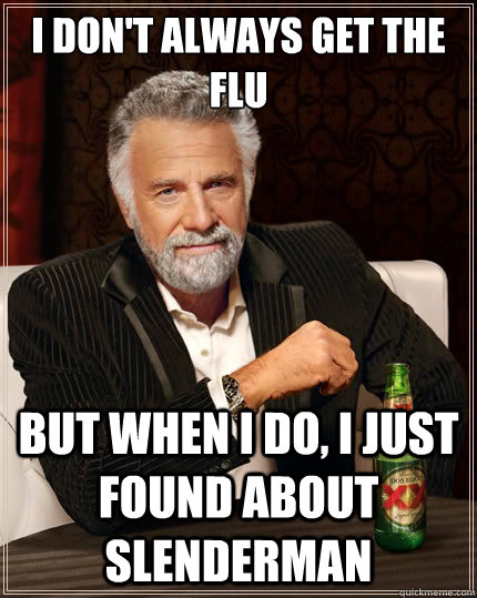 I don't always get the flu But when i do, I just found about Slenderman - I don't always get the flu But when i do, I just found about Slenderman  The Most Interesting Man In The World