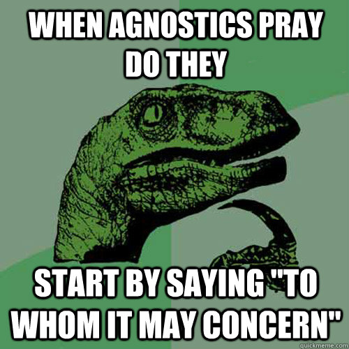 when agnostics pray do they start by saying 